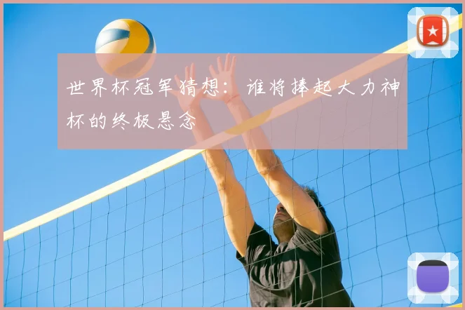 世界杯冠军猜想:谁将捧起大力神杯的终极悬念