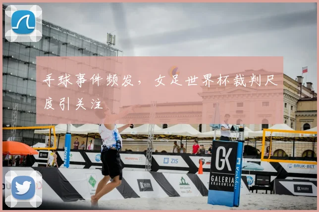 手球事件频发，女足世界杯裁判尺度引关注