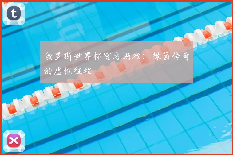 俄罗斯世界杯官方游戏:绿茵传奇的虚拟征程