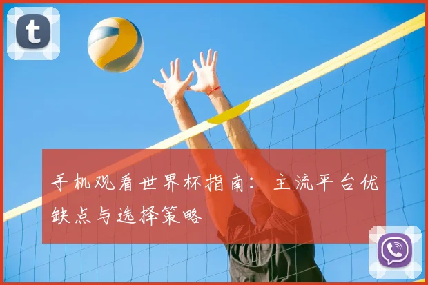 手机观看世界杯指南：主流平台优缺点与选择策略