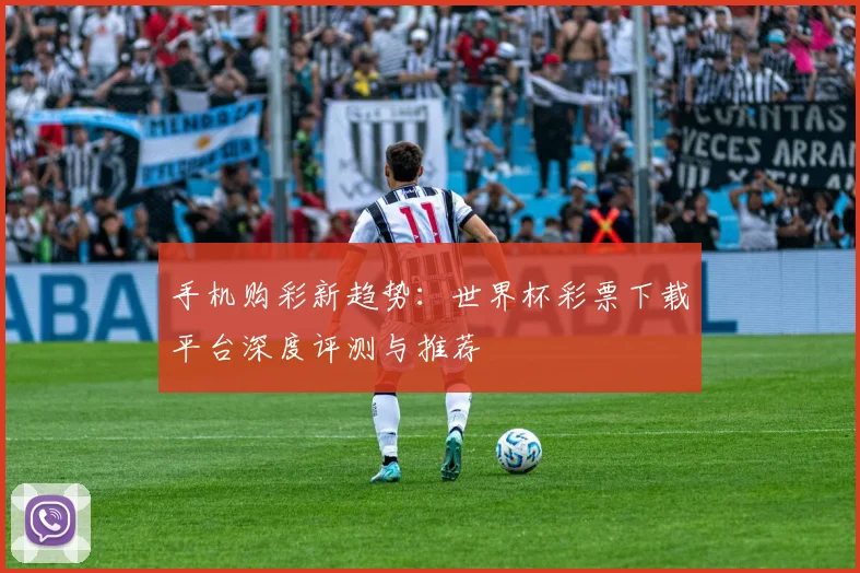 手机购彩新趋势：世界杯彩票下载平台深度评测与推荐