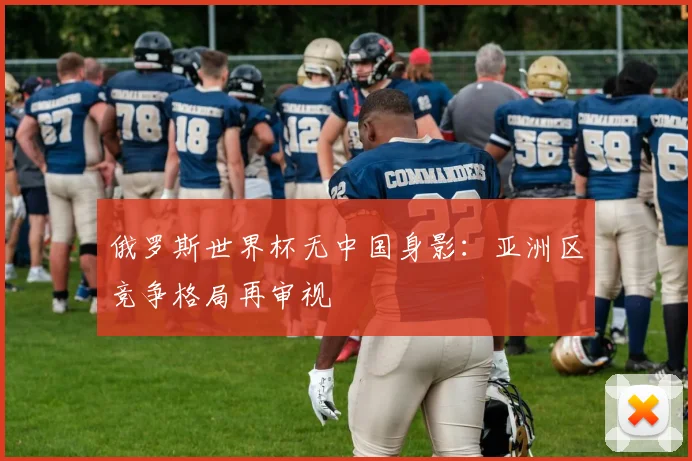 俄罗斯世界杯无中国身影：亚洲区竞争格局再审视