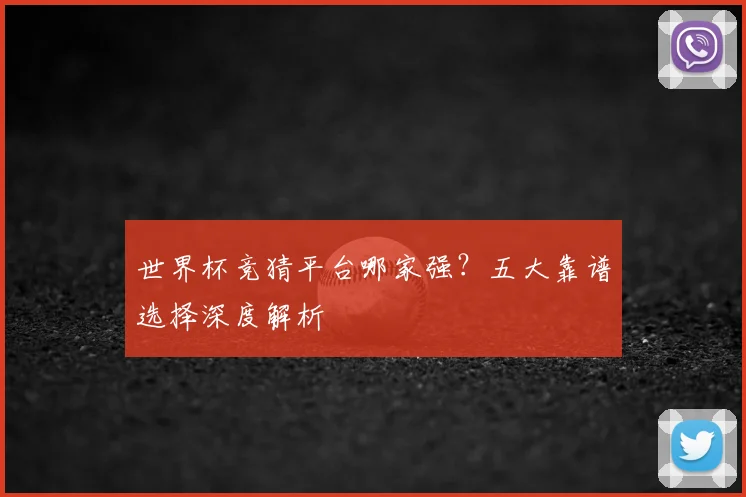 世界杯竞猜平台哪家强？五大靠谱选择深度解析
