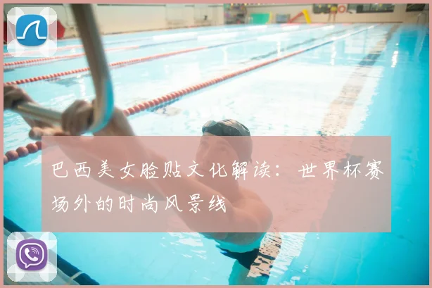 巴西美女脸贴文化解读:世界杯赛场外的时尚风景线