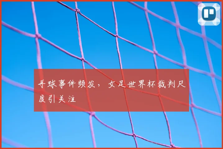 手球事件频发，女足世界杯裁判尺度引关注