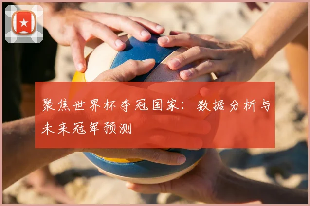 聚焦世界杯夺冠国家：数据分析与未来冠军预测