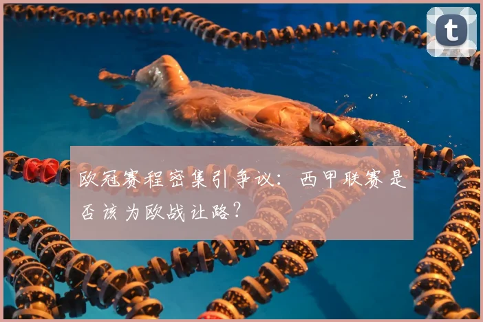 欧冠赛程密集引争议：西甲联赛是否该为欧战让路？