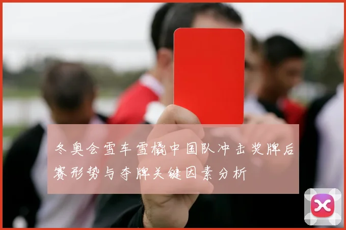 冬奥会雪车雪橇中国队冲击奖牌后赛形势与夺牌关键因素分析