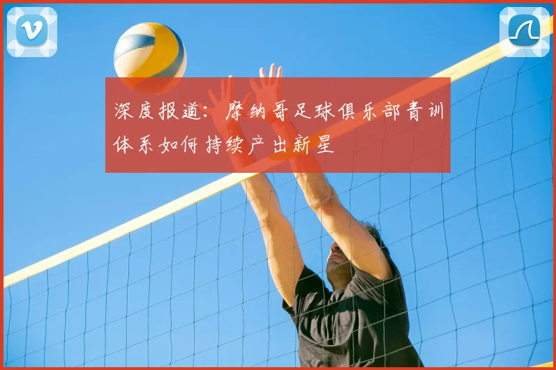 深度报道：摩纳哥足球俱乐部青训体系如何持续产出新星