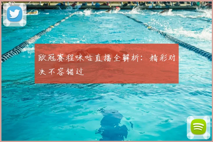 欧冠赛程咪咕直播全解析：精彩对决不容错过