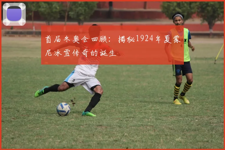 首届冬奥会回顾：揭秘1924年夏蒙尼冰雪传奇的诞生