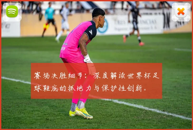 赛场决胜细节：深度解读世界杯足球鞋底的抓地力与保护性创新。