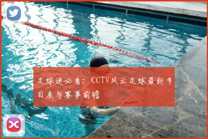 足球迷必看：CCTV风云足球最新节目表与赛事前瞻