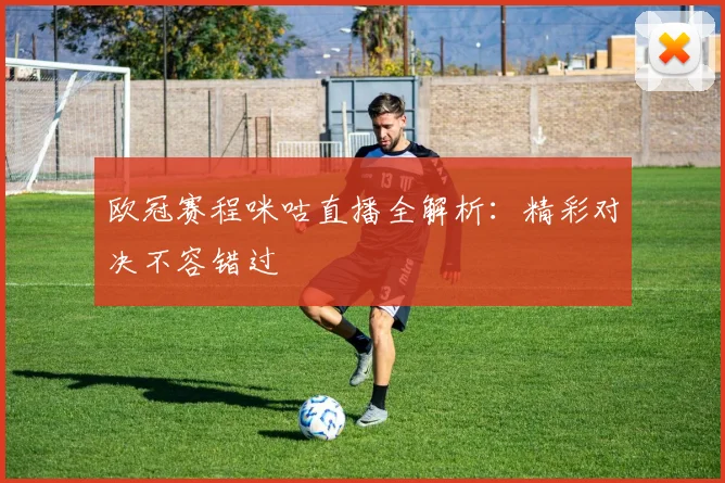 欧冠赛程咪咕直播全解析：精彩对决不容错过